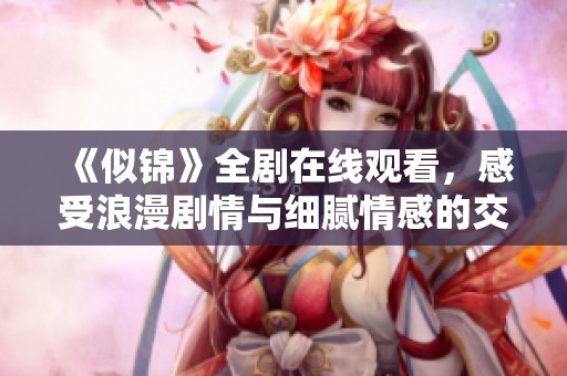《似锦》全剧在线观看，感受浪漫剧情与细腻情感的交织魅力