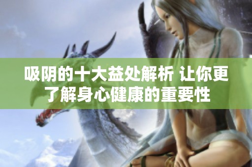 吸阴的十大益处解析 让你更了解身心健康的重要性