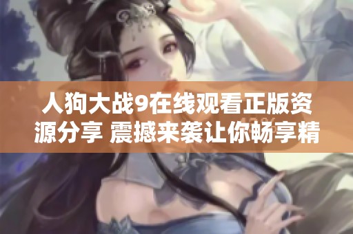 人狗大战9在线观看正版资源分享 震撼来袭让你畅享精彩对决