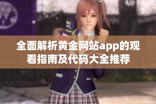 全面解析黄金网站app的观看指南及代码大全推荐