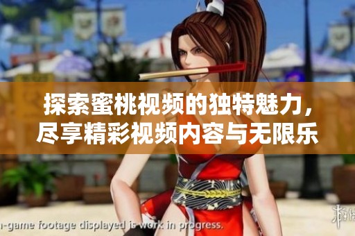 探索蜜桃视频的独特魅力，尽享精彩视频内容与无限乐趣