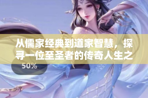 从儒家经典到道家智慧，探寻一位至圣者的传奇人生之旅