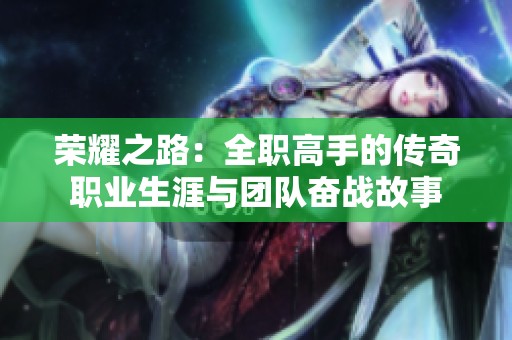 荣耀之路：全职高手的传奇职业生涯与团队奋战故事