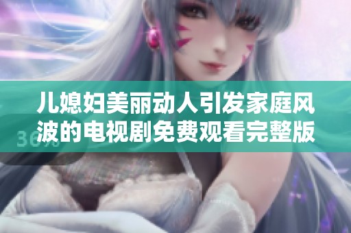 儿媳妇美丽动人引发家庭风波的电视剧免费观看完整版立即上线