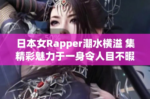日本女Rapper潮水横溢 集精彩魅力于一身令人目不暇接