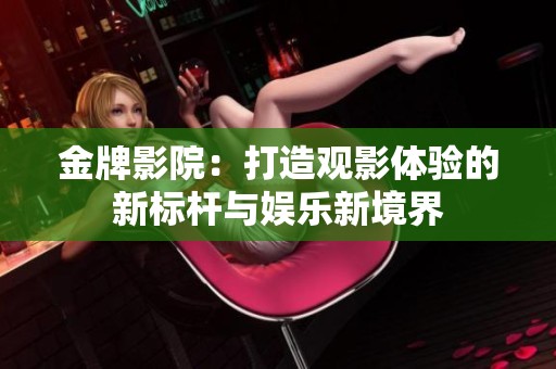 金牌影院：打造观影体验的新标杆与娱乐新境界