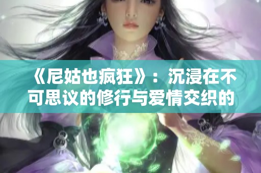 《尼姑也疯狂》：沉浸在不可思议的修行与爱情交织的故事中