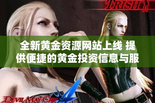 全新黄金资源网站上线 提供便捷的黄金投资信息与服务