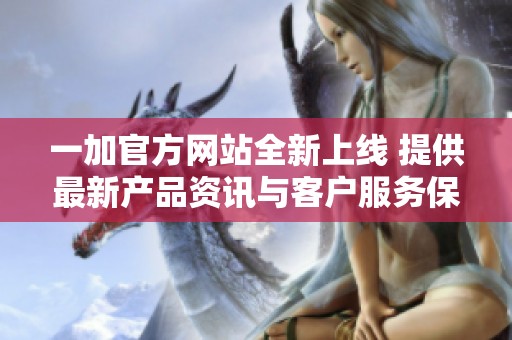 一加官方网站全新上线 提供最新产品资讯与客户服务保障