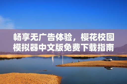 畅享无广告体验，樱花校园模拟器中文版免费下载指南