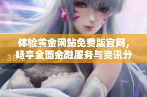 体验黄金网站免费版官网，畅享全面金融服务与资讯分享