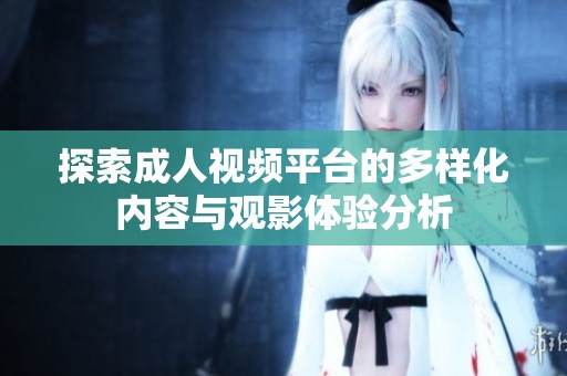 探索成人视频平台的多样化内容与观影体验分析