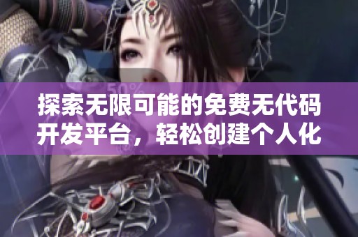 探索无限可能的免费无代码开发平台，轻松创建个人化网站