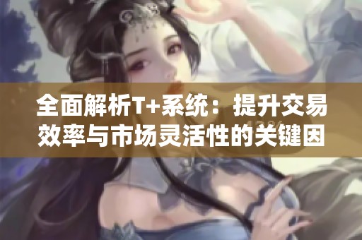 全面解析T+系统：提升交易效率与市场灵活性的关键因素