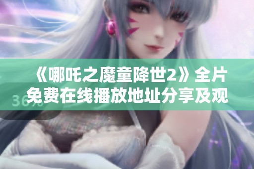 《哪吒之魔童降世2》全片免费在线播放地址分享及观看指南