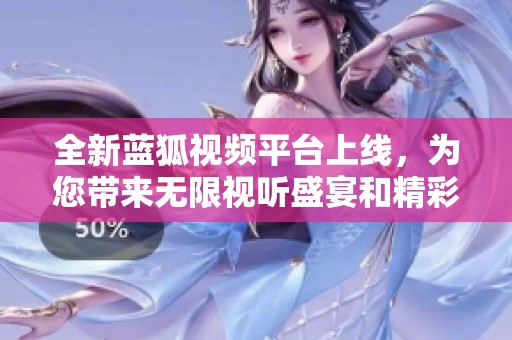 全新蓝狐视频平台上线，为您带来无限视听盛宴和精彩内容体验