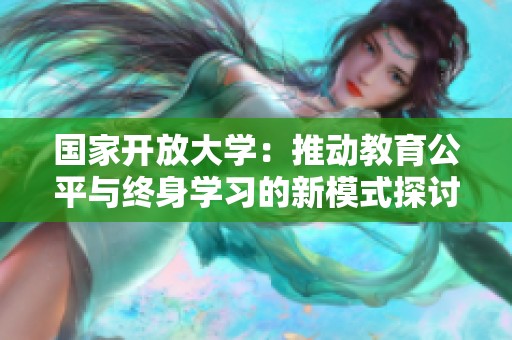 国家开放大学：推动教育公平与终身学习的新模式探讨