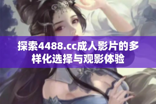 探索4488.cc成人影片的多样化选择与观影体验
