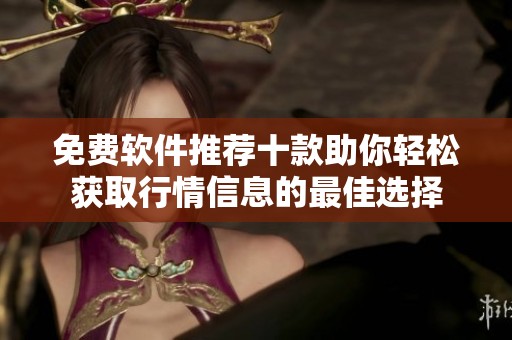 免费软件推荐十款助你轻松获取行情信息的最佳选择