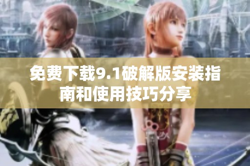免费下载9.1破解版安装指南和使用技巧分享