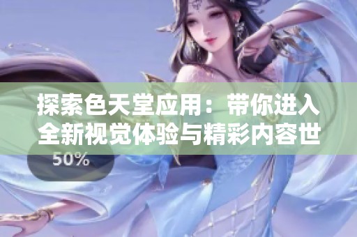 探索色天堂应用：带你进入全新视觉体验与精彩内容世界