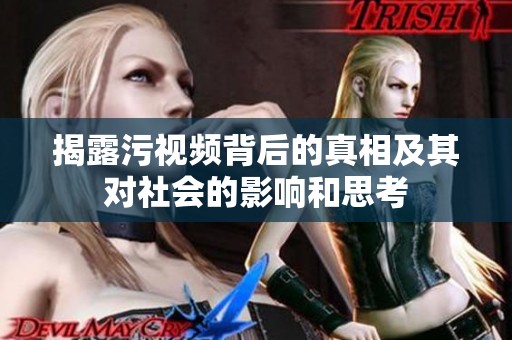 揭露污视频背后的真相及其对社会的影响和思考