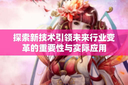 探索新技术引领未来行业变革的重要性与实际应用