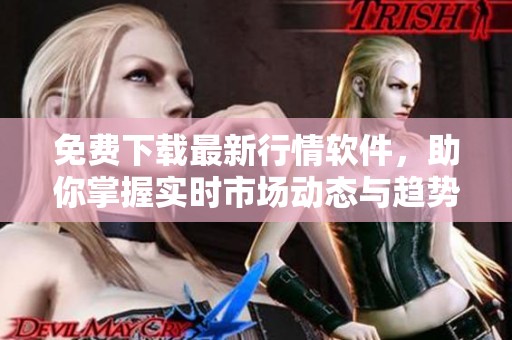 免费下载最新行情软件，助你掌握实时市场动态与趋势分析