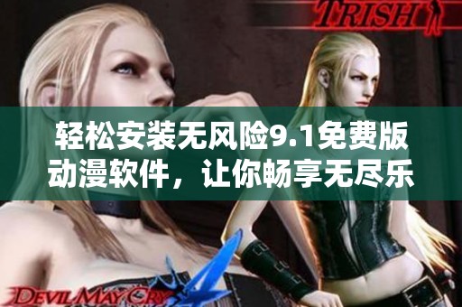 轻松安装无风险9.1免费版动漫软件，让你畅享无尽乐趣