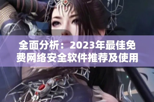全面分析：2023年最佳免费网络安全软件推荐及使用指南