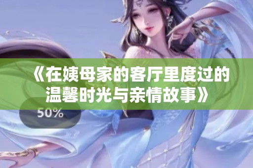 《在姨母家的客厅里度过的温馨时光与亲情故事》