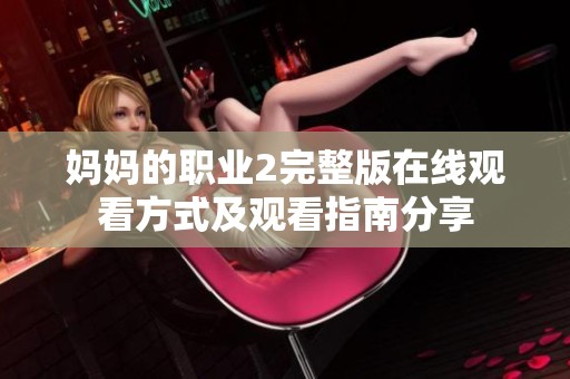 妈妈的职业2完整版在线观看方式及观看指南分享
