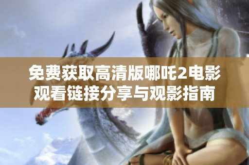 免费获取高清版哪吒2电影观看链接分享与观影指南
