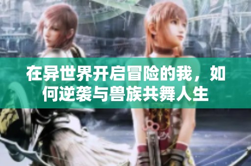 在异世界开启冒险的我，如何逆袭与兽族共舞人生