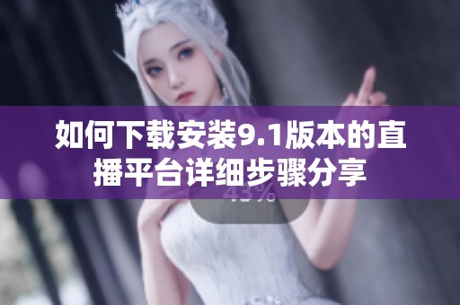 如何下载安装9.1版本的直播平台详细步骤分享