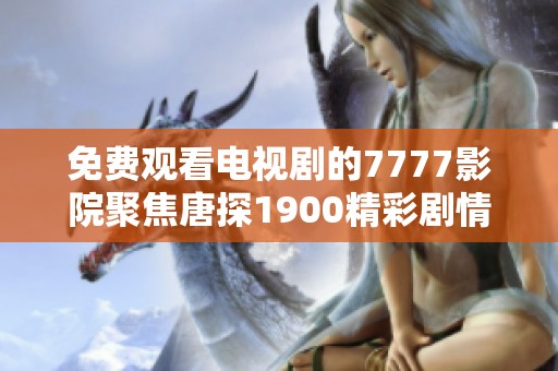 免费观看电视剧的7777影院聚焦唐探1900精彩剧情与角色解析