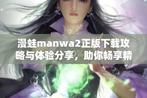漫蛙manwa2正版下载攻略与体验分享，助你畅享精彩漫画世界