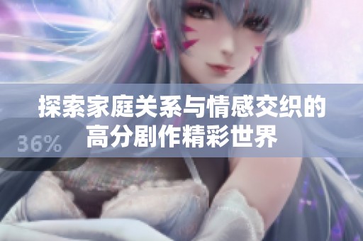 探索家庭关系与情感交织的高分剧作精彩世界