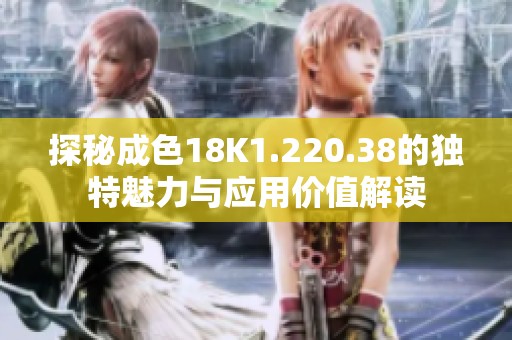 探秘成色18K1.220.38的独特魅力与应用价值解读