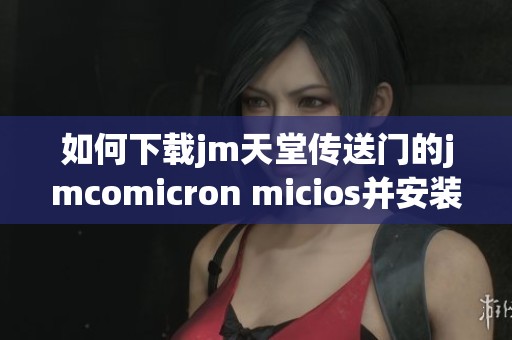 如何下载jm天堂传送门的jmcomicron micios并安装使用指南