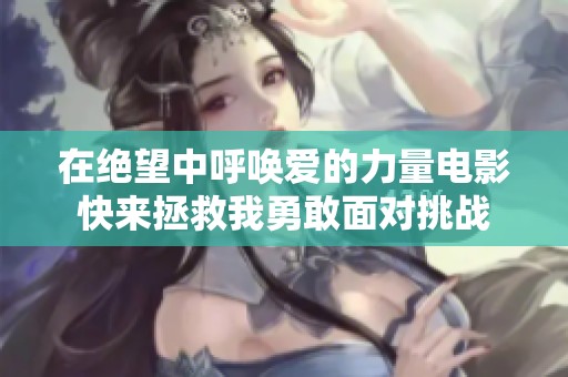 在绝望中呼唤爱的力量电影快来拯救我勇敢面对挑战