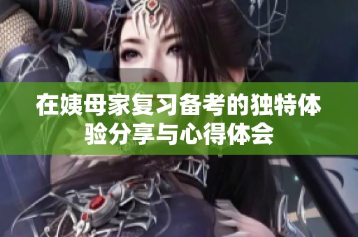 在姨母家复习备考的独特体验分享与心得体会