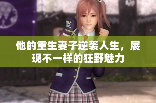 他的重生妻子逆袭人生，展现不一样的狂野魅力