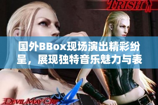 国外BBox现场演出精彩纷呈，展现独特音乐魅力与表演艺术