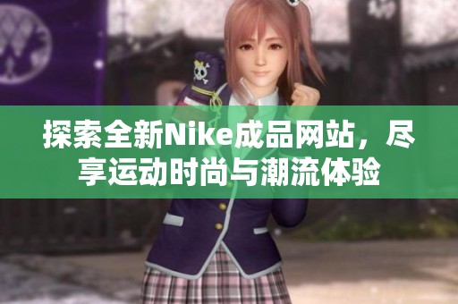 探索全新Nike成品网站，尽享运动时尚与潮流体验