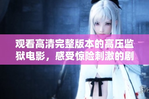 观看高清完整版本的高压监狱电影，感受惊险刺激的剧情体验