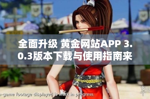 全面升级 黄金网站APP 3.0.3版本下载与使用指南来袭