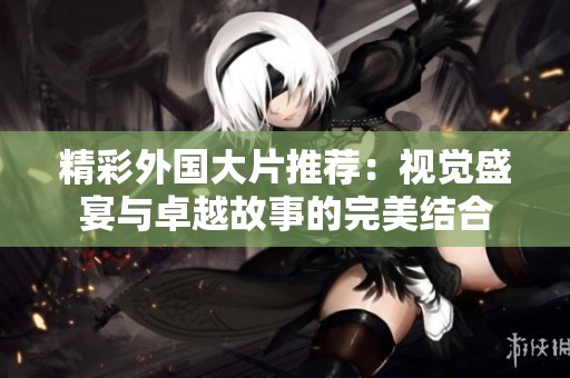 精彩外国大片推荐：视觉盛宴与卓越故事的完美结合