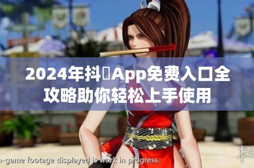 2024年抖抈App免费入口全攻略助你轻松上手使用