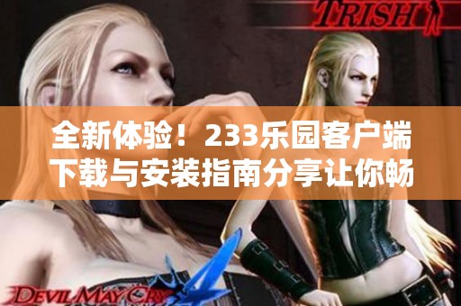 全新体验！233乐园客户端下载与安装指南分享让你畅玩不停